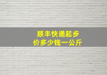 顺丰快递起步价多少钱一公斤