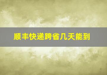 顺丰快递跨省几天能到