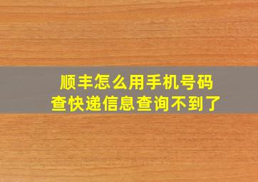 顺丰怎么用手机号码查快递信息查询不到了