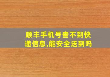 顺丰手机号查不到快递信息,能安全送到吗