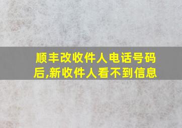 顺丰改收件人电话号码后,新收件人看不到信息