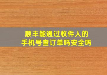 顺丰能通过收件人的手机号查订单吗安全吗