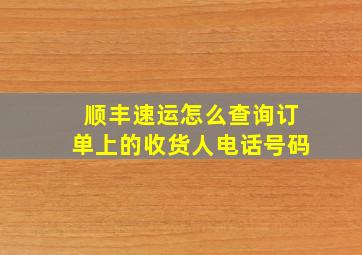 顺丰速运怎么查询订单上的收货人电话号码