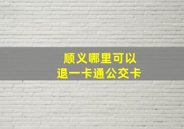 顺义哪里可以退一卡通公交卡