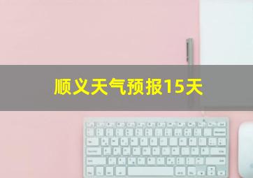 顺义天气预报15天