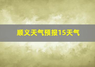 顺义天气预报15天气