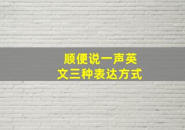 顺便说一声英文三种表达方式