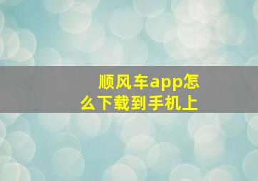 顺风车app怎么下载到手机上