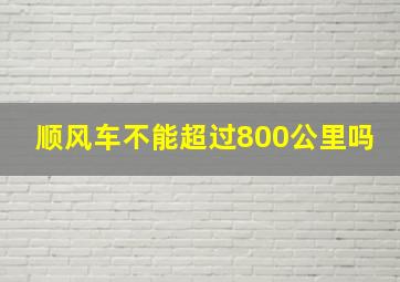 顺风车不能超过800公里吗