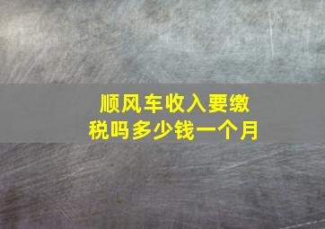 顺风车收入要缴税吗多少钱一个月