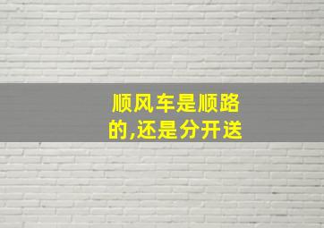 顺风车是顺路的,还是分开送