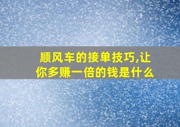 顺风车的接单技巧,让你多赚一倍的钱是什么