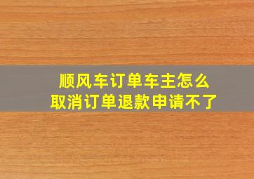 顺风车订单车主怎么取消订单退款申请不了