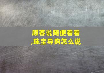 顾客说随便看看,珠宝导购怎么说