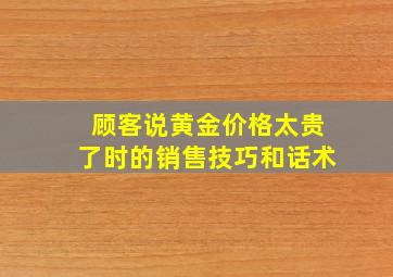 顾客说黄金价格太贵了时的销售技巧和话术