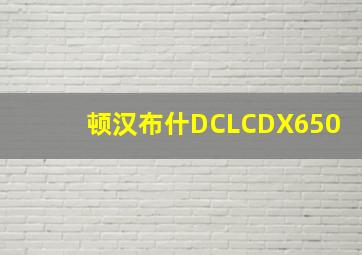 顿汉布什DCLCDX650