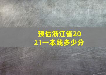 预估浙江省2021一本线多少分