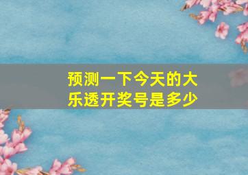 预测一下今天的大乐透开奖号是多少