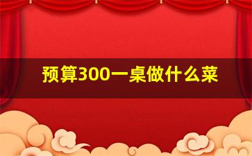 预算300一桌做什么菜