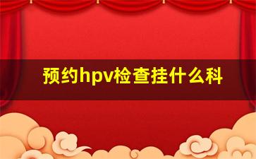 预约hpv检查挂什么科