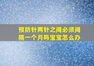 预防针两针之间必须间隔一个月吗宝宝怎么办