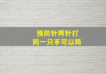 预防针两针打同一只手可以吗