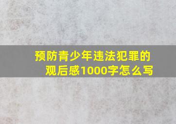 预防青少年违法犯罪的观后感1000字怎么写