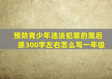 预防青少年违法犯罪的观后感300字左右怎么写一年级