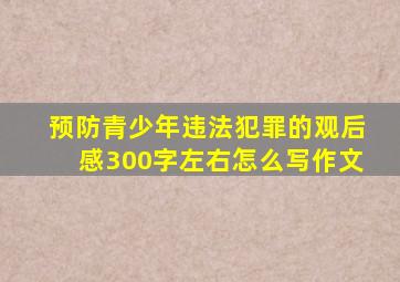 预防青少年违法犯罪的观后感300字左右怎么写作文