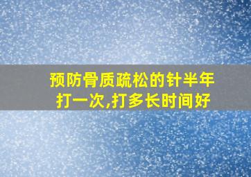 预防骨质疏松的针半年打一次,打多长时间好