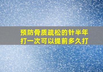 预防骨质疏松的针半年打一次可以提前多久打