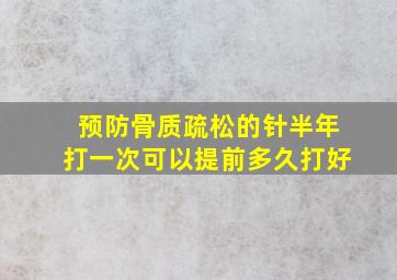 预防骨质疏松的针半年打一次可以提前多久打好