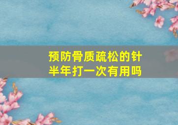 预防骨质疏松的针半年打一次有用吗