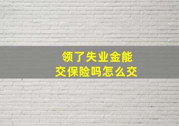 领了失业金能交保险吗怎么交