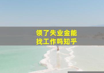 领了失业金能找工作吗知乎