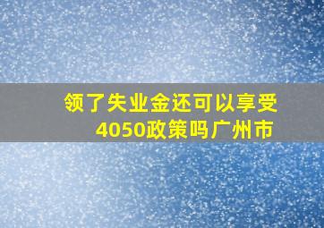 领了失业金还可以享受4050政策吗广州市