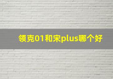 领克01和宋plus哪个好