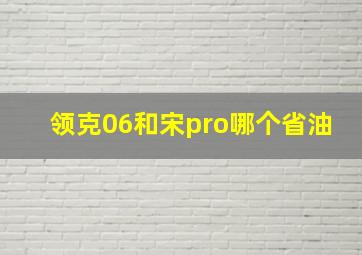 领克06和宋pro哪个省油