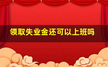 领取失业金还可以上班吗