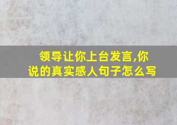 领导让你上台发言,你说的真实感人句子怎么写