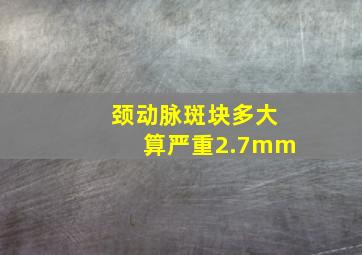 颈动脉斑块多大算严重2.7mm