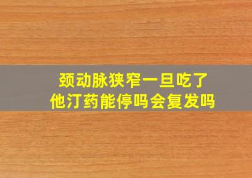 颈动脉狭窄一旦吃了他汀药能停吗会复发吗