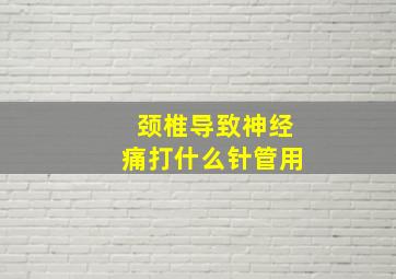 颈椎导致神经痛打什么针管用