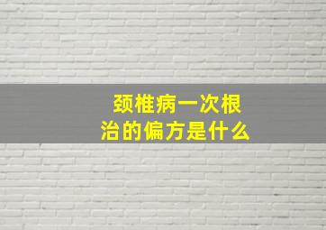 颈椎病一次根治的偏方是什么