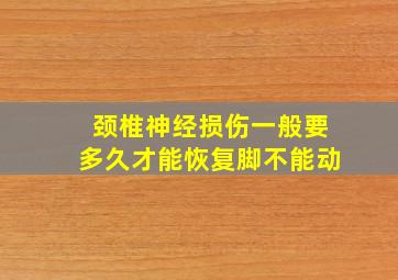 颈椎神经损伤一般要多久才能恢复脚不能动