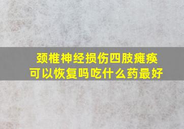 颈椎神经损伤四肢瘫痪可以恢复吗吃什么药最好