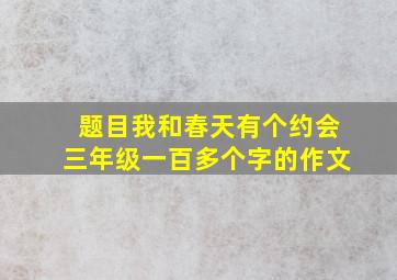 题目我和春天有个约会三年级一百多个字的作文