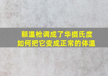 额温枪调成了华摄氏度如何把它变成正常的体温