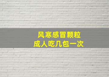 风寒感冒颗粒成人吃几包一次