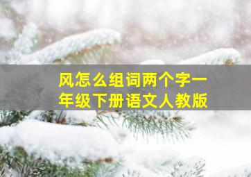 风怎么组词两个字一年级下册语文人教版